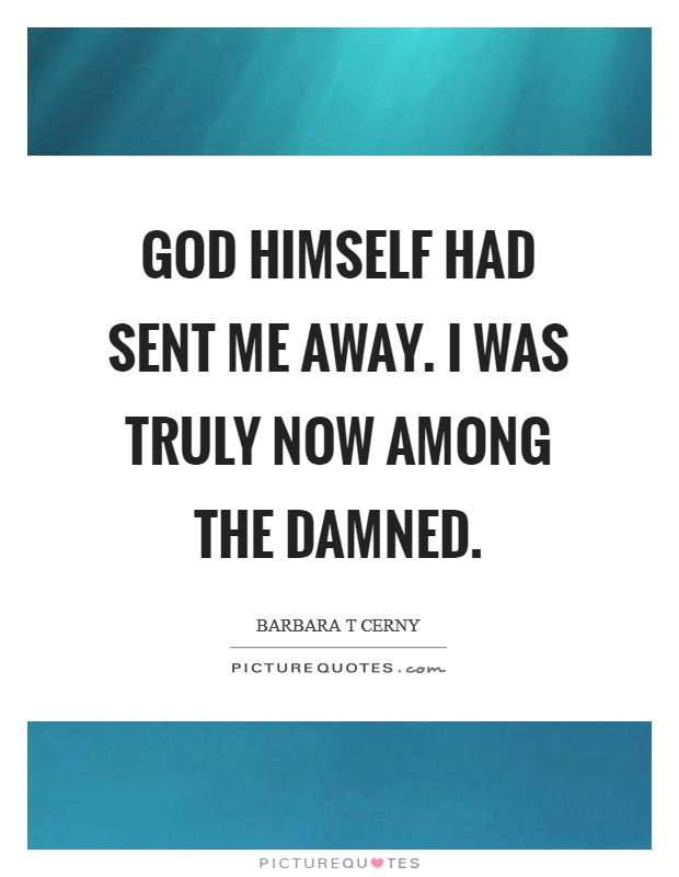 God himself had sent me away. I was truly now among the damned. Picture Quote #1