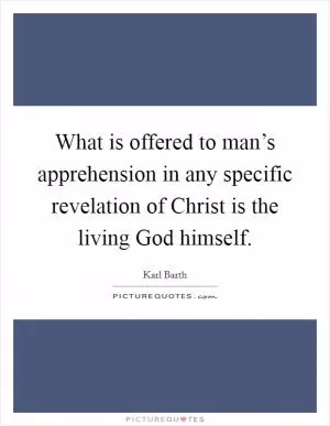 What is offered to man’s apprehension in any specific revelation of Christ is the living God himself Picture Quote #1