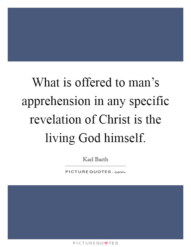 What is offered to man's apprehension in any specific revelation of Christ is the living God himself. Picture Quote #1