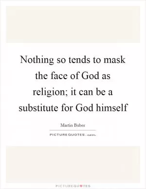 Nothing so tends to mask the face of God as religion; it can be a substitute for God himself Picture Quote #1