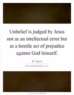 Unbelief is judged by Jesus not as an intellectual error but as a hostile act of prejudice against God himself Picture Quote #1