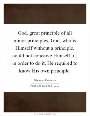 God, great principle of all minor principles, God, who is Himself without a principle, could not conceive Himself, if, in order to do it, He required to know His own principle Picture Quote #1