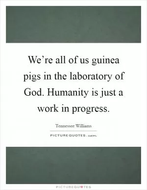 We’re all of us guinea pigs in the laboratory of God. Humanity is just a work in progress Picture Quote #1