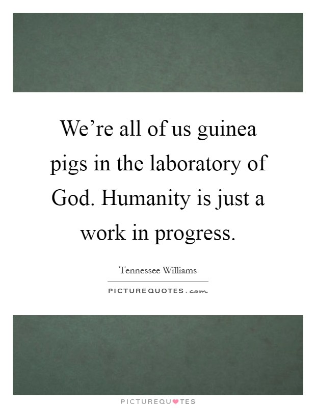 We're all of us guinea pigs in the laboratory of God. Humanity is just a work in progress. Picture Quote #1