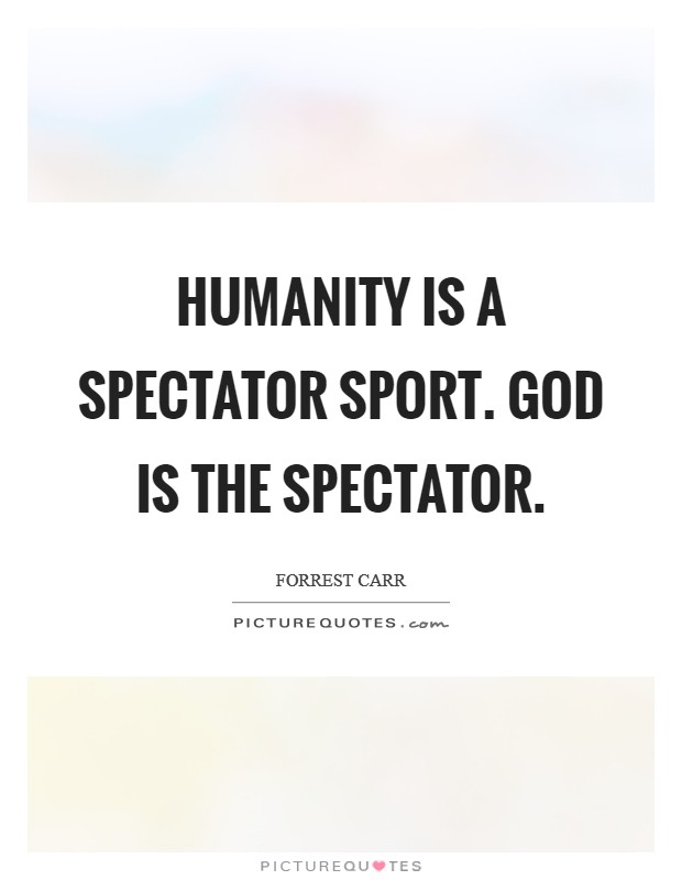 Humanity is a spectator sport. God is the spectator. Picture Quote #1