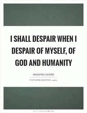 I shall despair when I despair of myself, of God and humanity Picture Quote #1