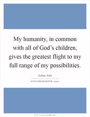 My humanity, in common with all of God’s children, gives the greatest flight to my full range of my possibilities Picture Quote #1