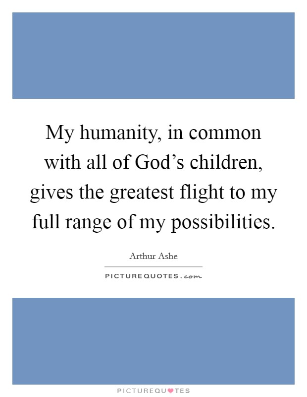 My humanity, in common with all of God's children, gives the greatest flight to my full range of my possibilities. Picture Quote #1