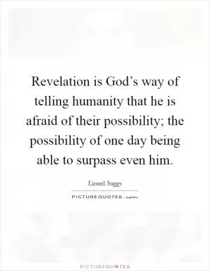 Revelation is God’s way of telling humanity that he is afraid of their possibility; the possibility of one day being able to surpass even him Picture Quote #1