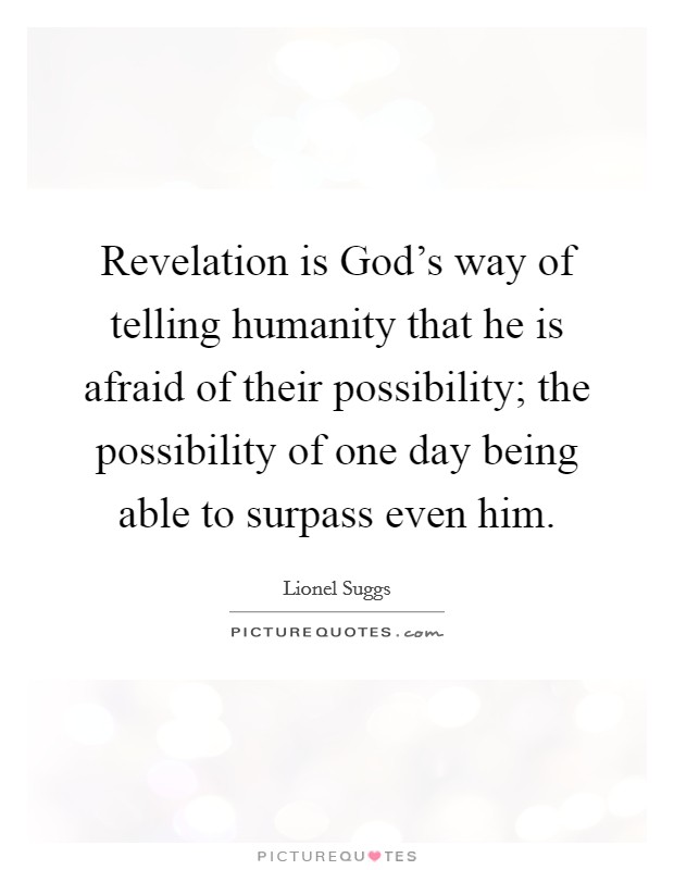 Revelation is God's way of telling humanity that he is afraid of their possibility; the possibility of one day being able to surpass even him. Picture Quote #1