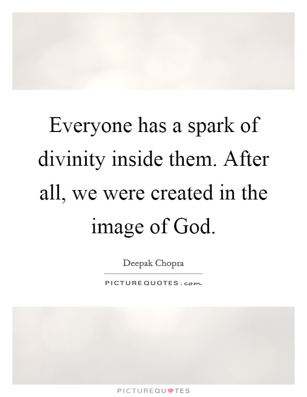 Everyone has a spark of divinity inside them. After all, we were created in the image of God. Picture Quote #1