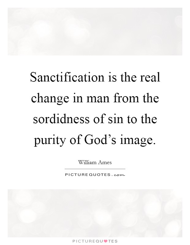 Sanctification is the real change in man from the sordidness of sin to the purity of God's image. Picture Quote #1
