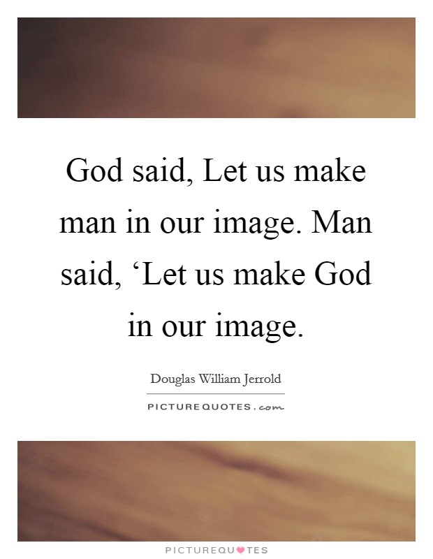 God said, Let us make man in our image. Man said, ‘Let us make God in our image. Picture Quote #1