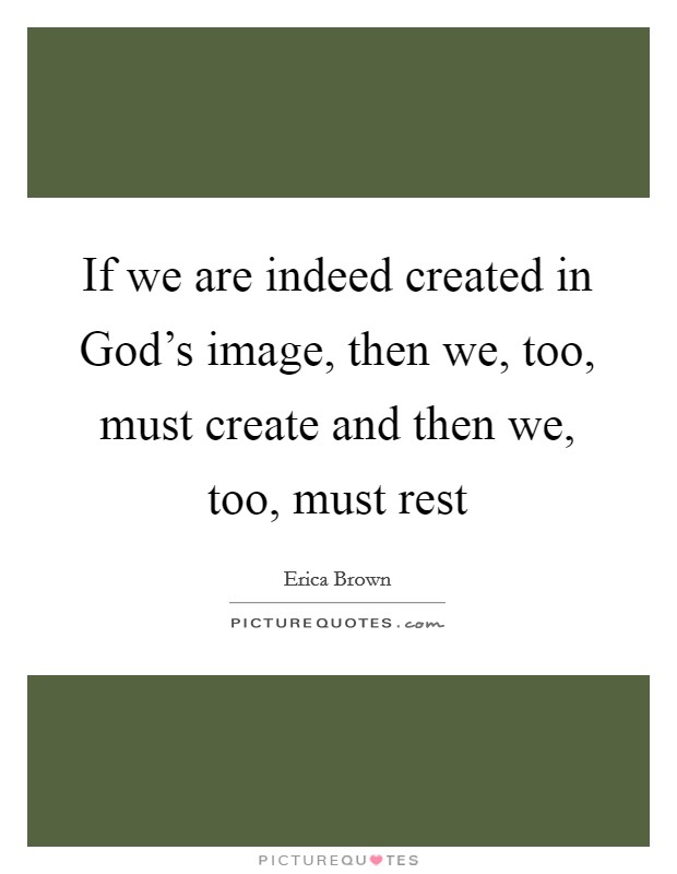 If we are indeed created in God's image, then we, too, must create and then we, too, must rest Picture Quote #1