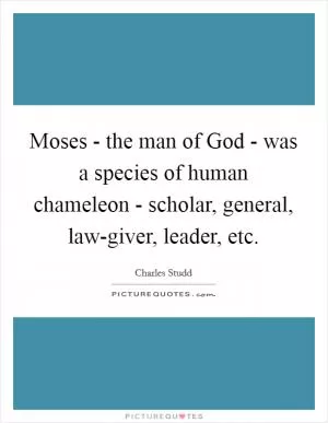 Moses - the man of God - was a species of human chameleon - scholar, general, law-giver, leader, etc Picture Quote #1