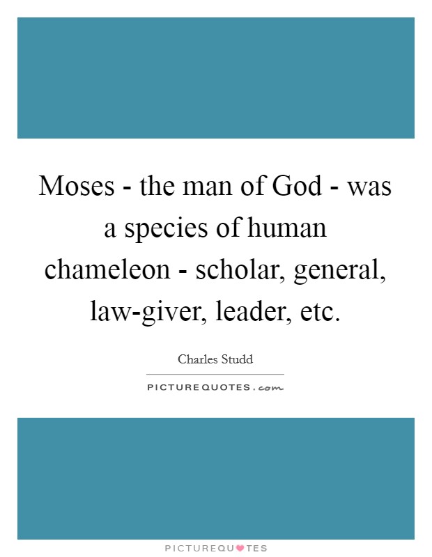 Moses - the man of God - was a species of human chameleon - scholar, general, law-giver, leader, etc. Picture Quote #1