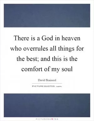 There is a God in heaven who overrules all things for the best; and this is the comfort of my soul Picture Quote #1
