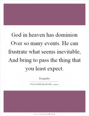 God in heaven has dominion Over so many events. He can frustrate what seems inevitable, And bring to pass the thing that you least expect Picture Quote #1