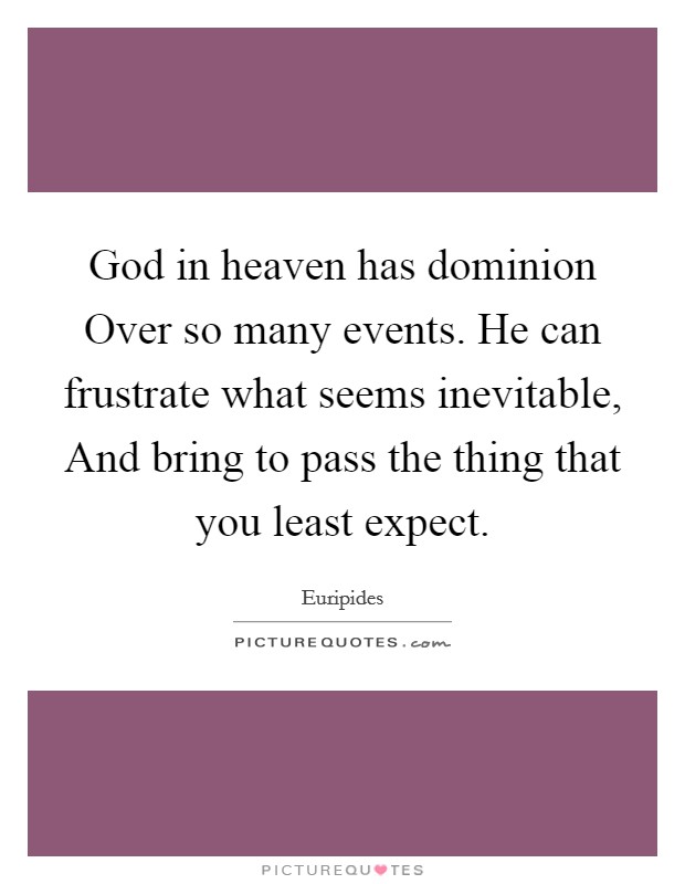 God in heaven has dominion Over so many events. He can frustrate what seems inevitable, And bring to pass the thing that you least expect. Picture Quote #1