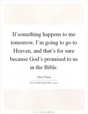 If something happens to me tomorrow, I’m going to go to Heaven, and that’s for sure because God’s promised to us in the Bible Picture Quote #1