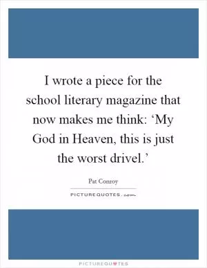 I wrote a piece for the school literary magazine that now makes me think: ‘My God in Heaven, this is just the worst drivel.’ Picture Quote #1