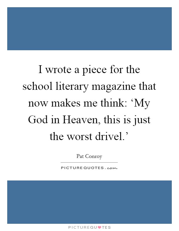 I wrote a piece for the school literary magazine that now makes me think: ‘My God in Heaven, this is just the worst drivel.' Picture Quote #1