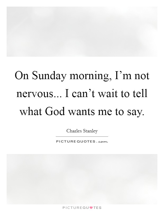 On Sunday morning, I'm not nervous... I can't wait to tell what God wants me to say. Picture Quote #1