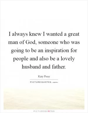 I always knew I wanted a great man of God, someone who was going to be an inspiration for people and also be a lovely husband and father Picture Quote #1