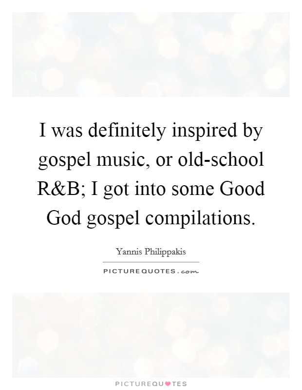 I was definitely inspired by gospel music, or old-school R Picture Quote #1
