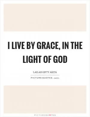 I live by grace, in the light of God Picture Quote #1