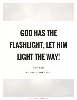 God has the flashlight, let Him LIGHT the way! Picture Quote #1