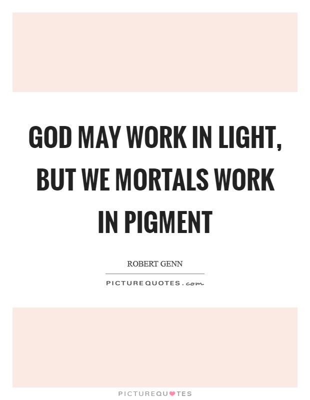 God may work in light, but we mortals work in pigment Picture Quote #1
