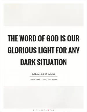 The word of God is our glorious light for any dark situation Picture Quote #1