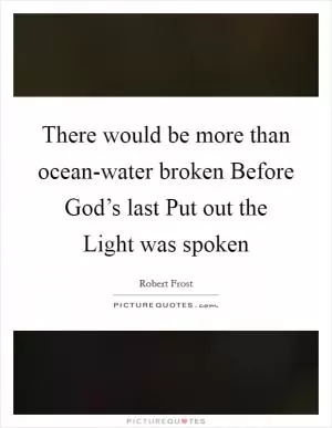 There would be more than ocean-water broken Before God’s last Put out the Light was spoken Picture Quote #1