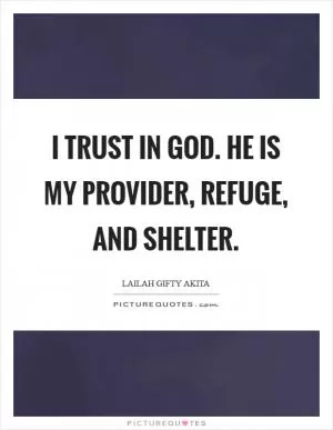 I trust in God. He is my provider, refuge, and shelter Picture Quote #1