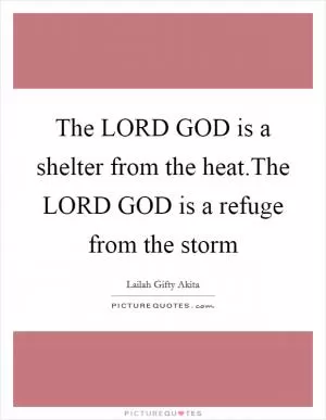 The LORD GOD is a shelter from the heat.The LORD GOD is a refuge from the storm Picture Quote #1