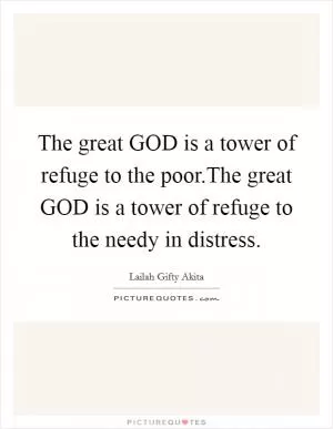The great GOD is a tower of refuge to the poor.The great GOD is a tower of refuge to the needy in distress Picture Quote #1