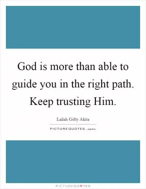 God is more than able to guide you in the right path. Keep trusting Him Picture Quote #1