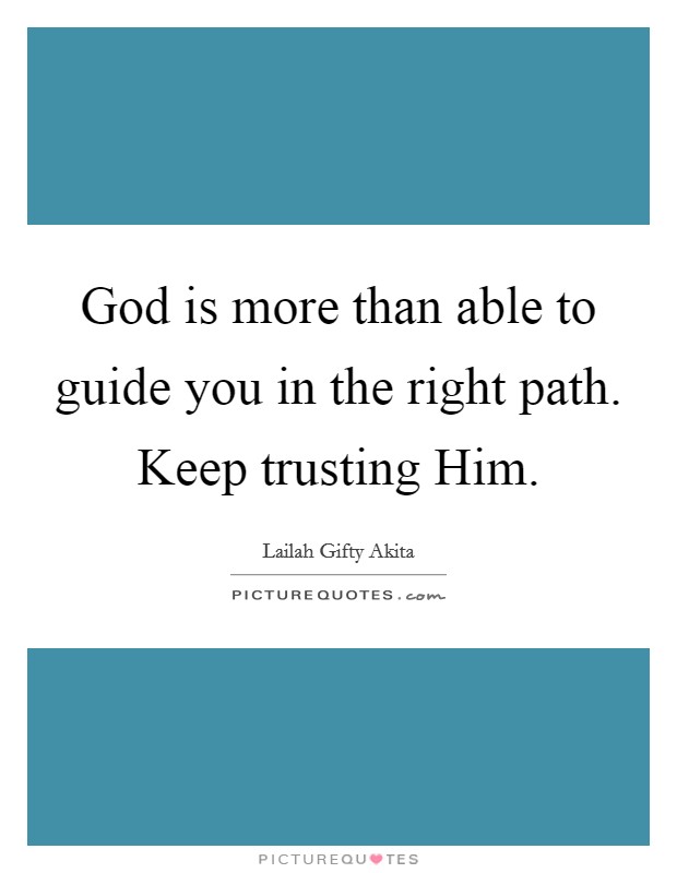 God is more than able to guide you in the right path. Keep trusting Him. Picture Quote #1