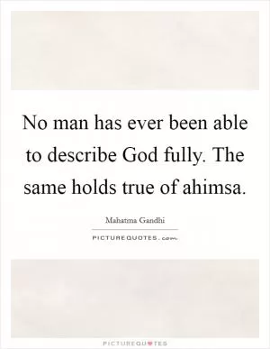 No man has ever been able to describe God fully. The same holds true of ahimsa Picture Quote #1