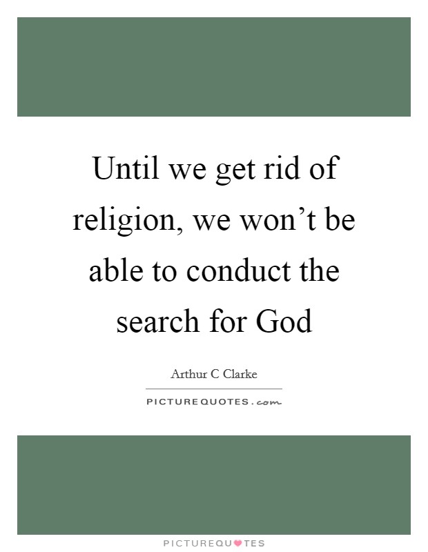 Until we get rid of religion, we won't be able to conduct the search for God Picture Quote #1