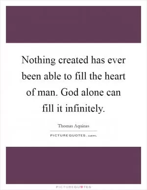 Nothing created has ever been able to fill the heart of man. God alone can fill it infinitely Picture Quote #1