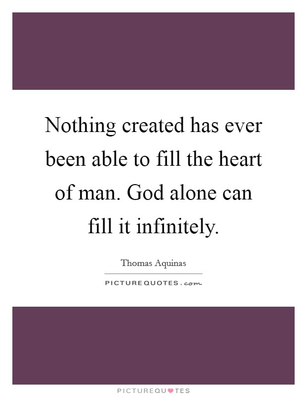 Nothing created has ever been able to fill the heart of man. God alone can fill it infinitely. Picture Quote #1