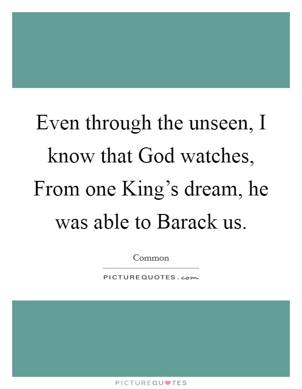 Even through the unseen, I know that God watches, From one King's dream, he was able to Barack us. Picture Quote #1