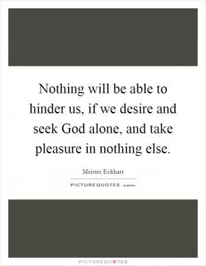 Nothing will be able to hinder us, if we desire and seek God alone, and take pleasure in nothing else Picture Quote #1