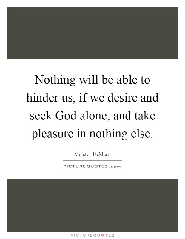 Nothing will be able to hinder us, if we desire and seek God alone, and take pleasure in nothing else. Picture Quote #1