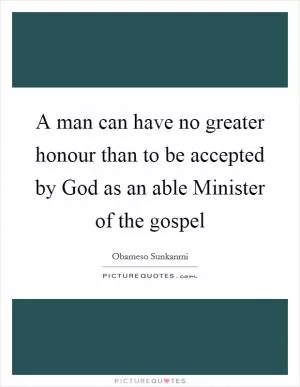 A man can have no greater honour than to be accepted by God as an able Minister of the gospel Picture Quote #1
