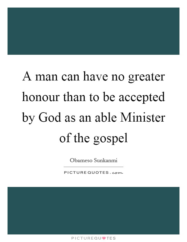 A man can have no greater honour than to be accepted by God as an able Minister of the gospel Picture Quote #1