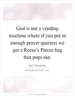 God is not a vending machine where if you put in enough prayer quarters we get a Reese’s Pieces bag that pops out Picture Quote #1