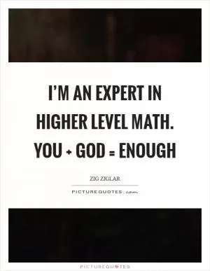 I’m an expert in higher level math. You   God = Enough Picture Quote #1